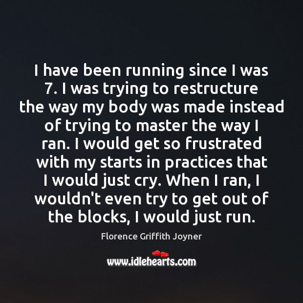 I have been running since I was 7. I was trying to restructure Florence Griffith Joyner Picture Quote