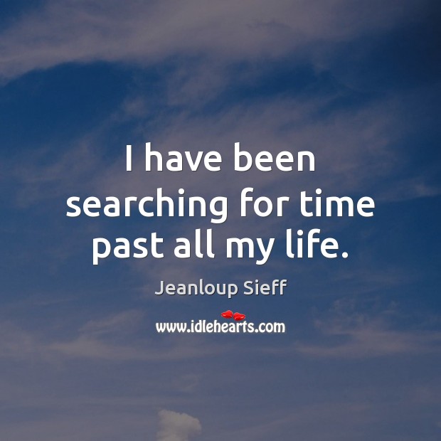 I have been searching for time past all my life. Image