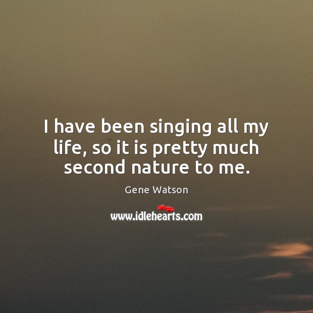 I have been singing all my life, so it is pretty much second nature to me. Image