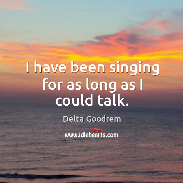 I have been singing for as long as I could talk. Image