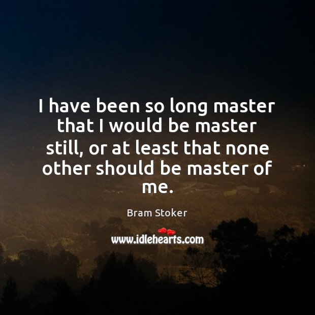 I have been so long master that I would be master still, Bram Stoker Picture Quote