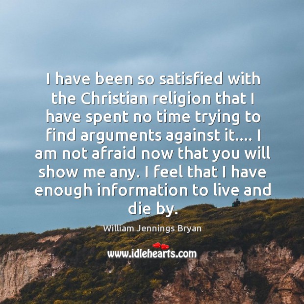I have been so satisfied with the Christian religion that I have William Jennings Bryan Picture Quote