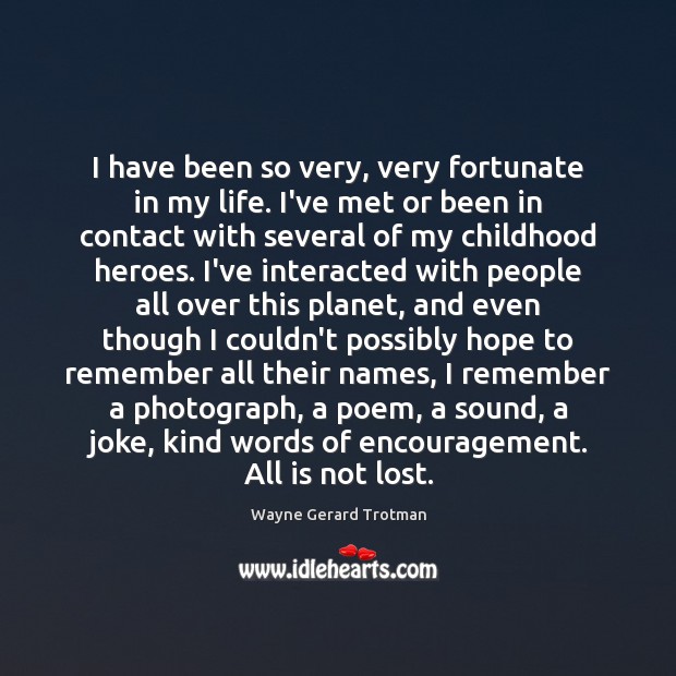 I have been so very, very fortunate in my life. I’ve met Wayne Gerard Trotman Picture Quote