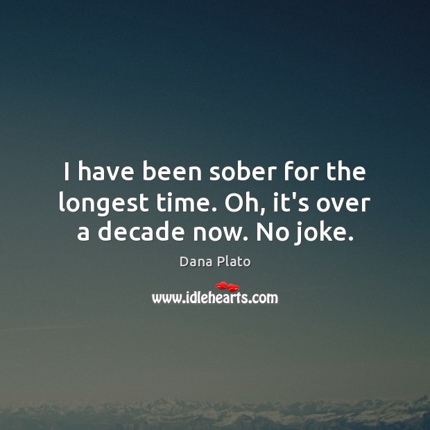 I have been sober for the longest time. Oh, it’s over a decade now. No joke. Dana Plato Picture Quote