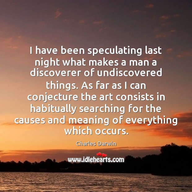 I have been speculating last night what makes a man a discoverer Charles Darwin Picture Quote