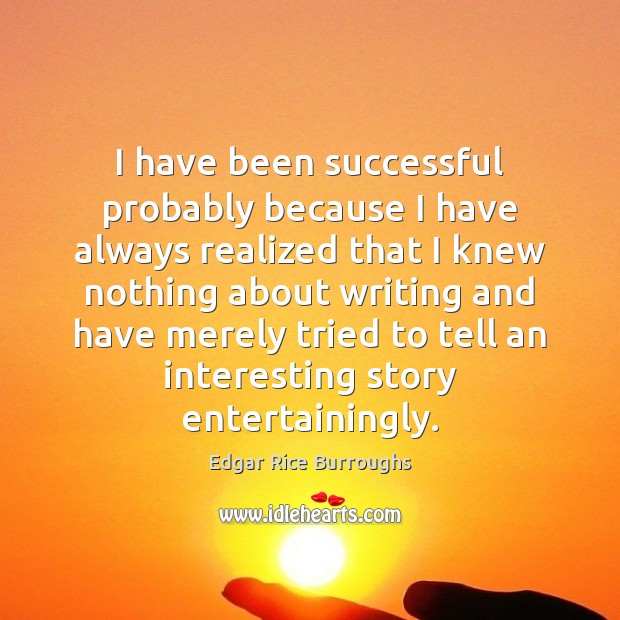I have been successful probably because I have always realized that I Edgar Rice Burroughs Picture Quote