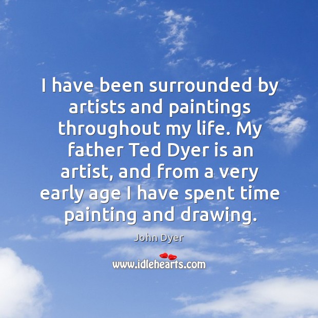 I have been surrounded by artists and paintings throughout my life. John Dyer Picture Quote