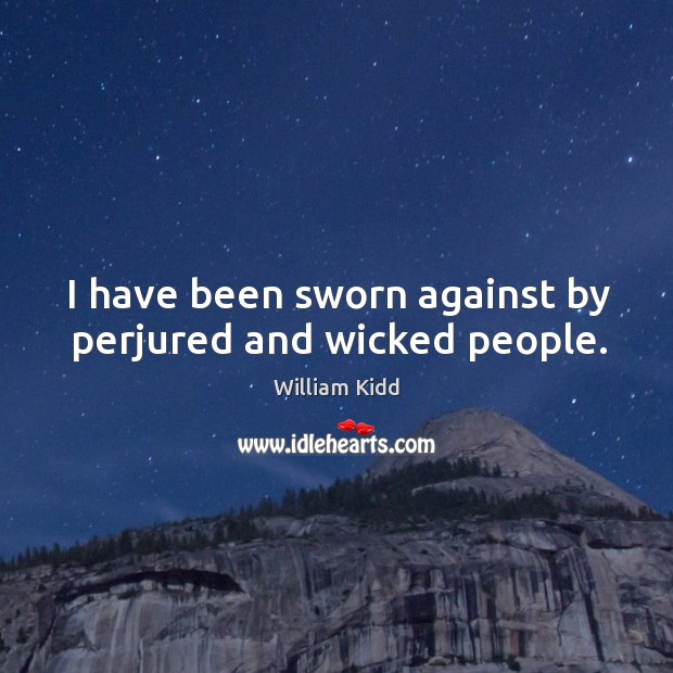 I have been sworn against by perjured and wicked people. William Kidd Picture Quote