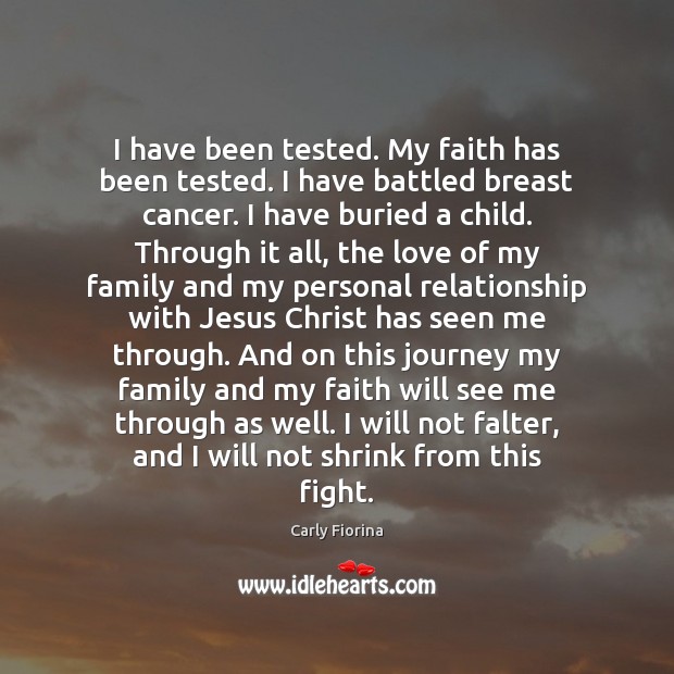 I have been tested. My faith has been tested. I have battled Carly Fiorina Picture Quote