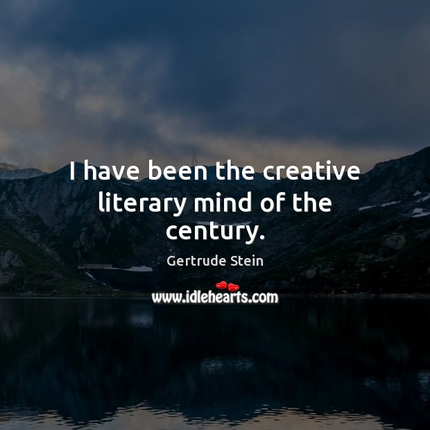 I have been the creative literary mind of the century. Gertrude Stein Picture Quote