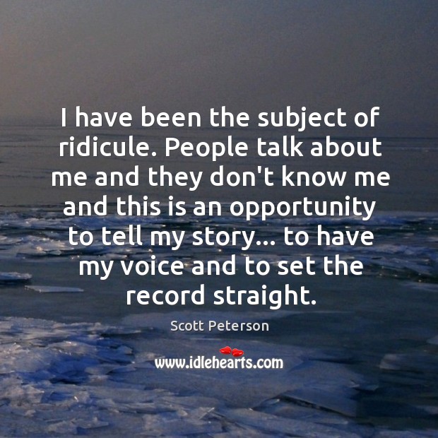 I have been the subject of ridicule. People talk about me and Scott Peterson Picture Quote