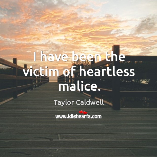 I have been the victim of heartless malice. Taylor Caldwell Picture Quote