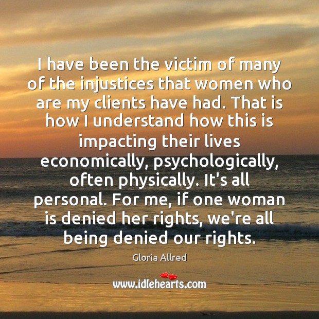 I have been the victim of many of the injustices that women Gloria Allred Picture Quote