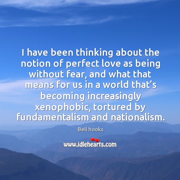 I have been thinking about the notion of perfect love as being without fear Bell hooks Picture Quote