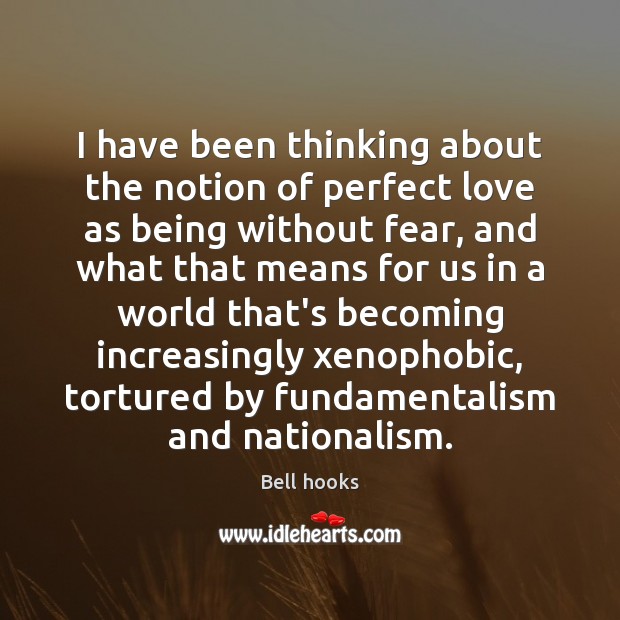 I have been thinking about the notion of perfect love as being Bell hooks Picture Quote