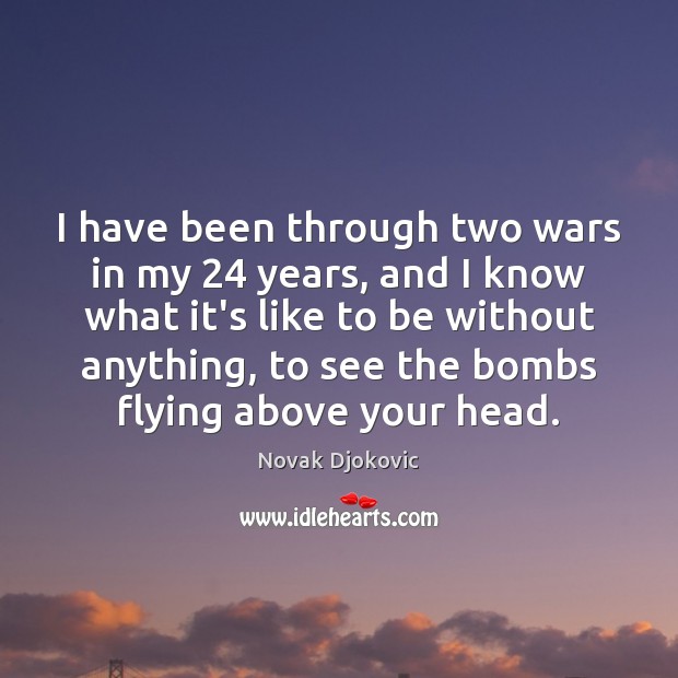 I have been through two wars in my 24 years, and I know Novak Djokovic Picture Quote