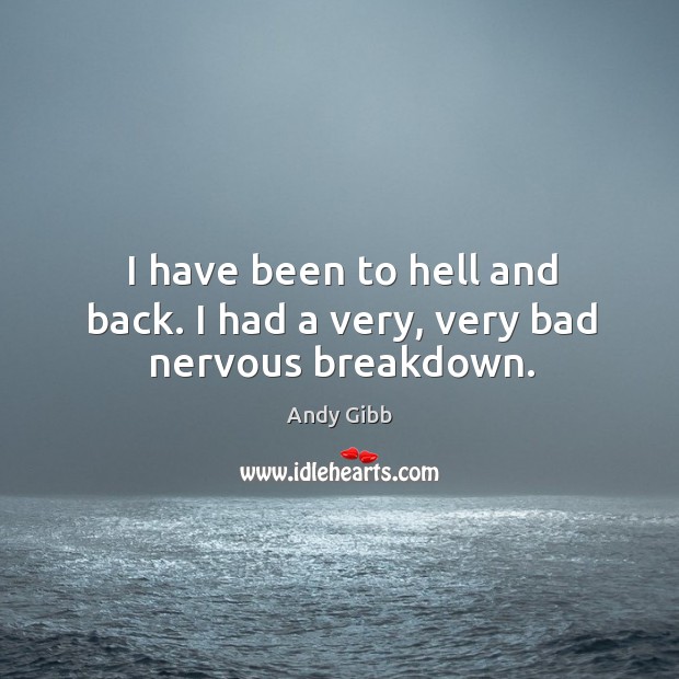 I have been to hell and back. I had a very, very bad nervous breakdown. Andy Gibb Picture Quote