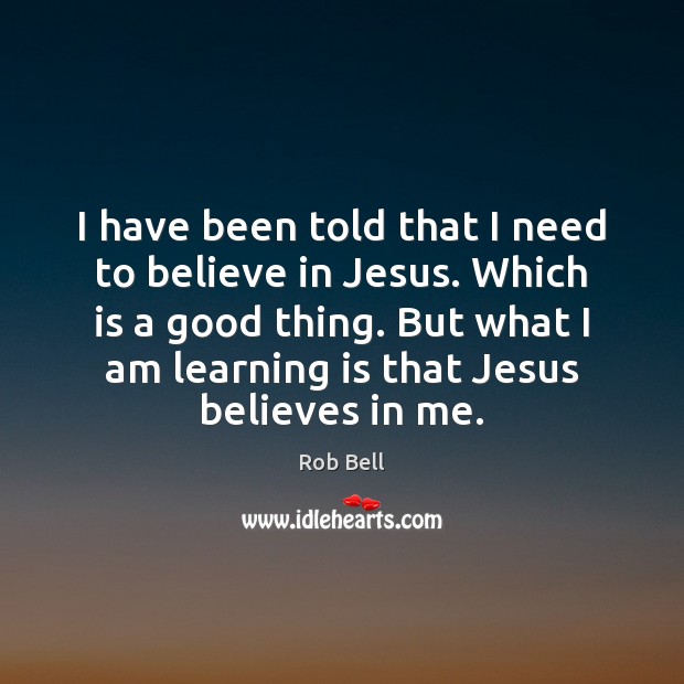 I have been told that I need to believe in Jesus. Which Learning Quotes Image