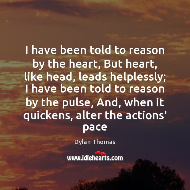 I have been told to reason by the heart, But heart, like Dylan Thomas Picture Quote