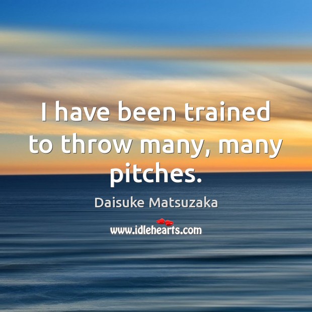 I have been trained to throw many, many pitches. Daisuke Matsuzaka Picture Quote