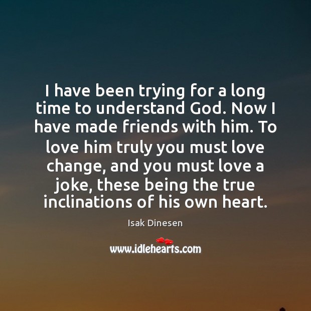 I have been trying for a long time to understand God. Now Isak Dinesen Picture Quote