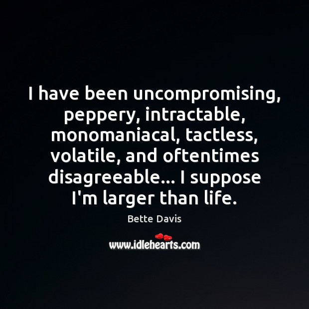 I have been uncompromising, peppery, intractable, monomaniacal, tactless, volatile, and oftentimes disagreeable… Image