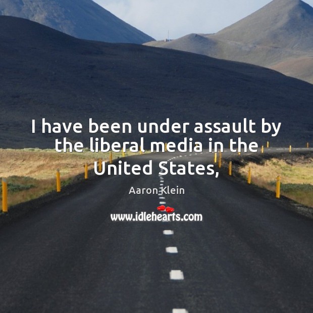 I have been under assault by the liberal media in the United States, Aaron Klein Picture Quote