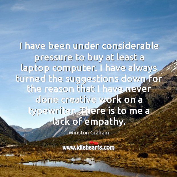 I have been under considerable pressure to buy at least a laptop computer. Winston Graham Picture Quote