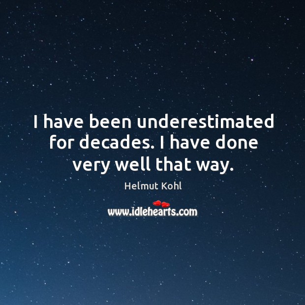 I have been underestimated for decades. I have done very well that way. Helmut Kohl Picture Quote