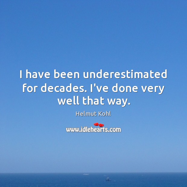 I have been underestimated for decades. I’ve done very well that way. Helmut Kohl Picture Quote