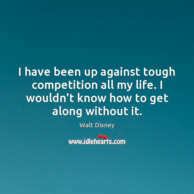 I have been up against tough competition all my life. I wouldn’t Walt Disney Picture Quote