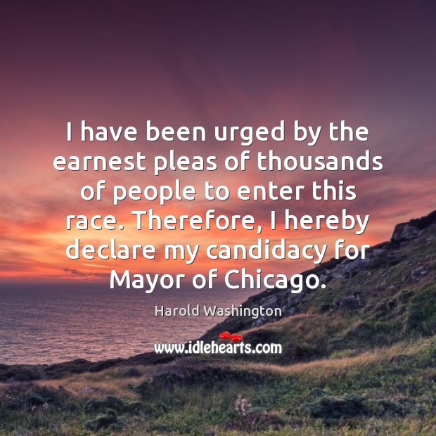I have been urged by the earnest pleas of thousands of people Harold Washington Picture Quote
