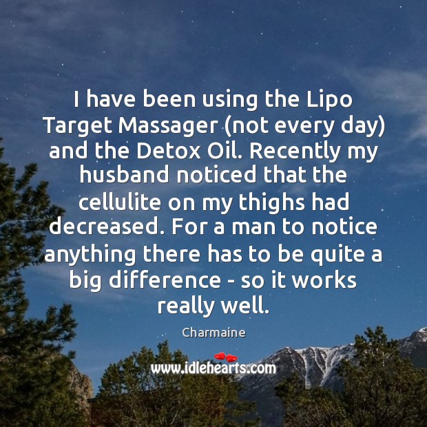 I have been using the Lipo Target Massager (not every day) and Charmaine Picture Quote