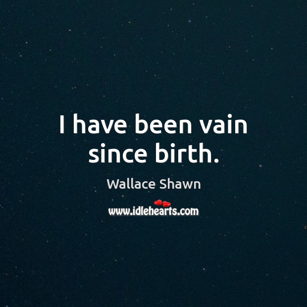 I have been vain since birth. Wallace Shawn Picture Quote
