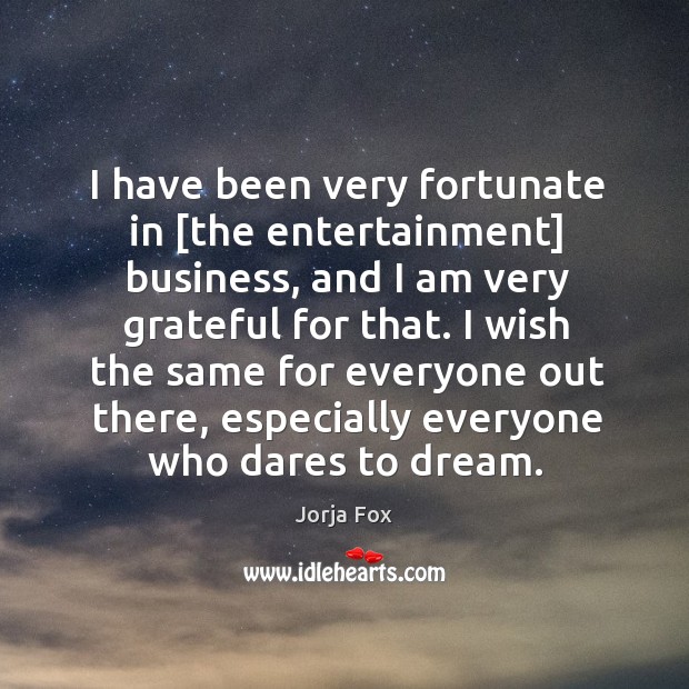 I have been very fortunate in [the entertainment] business, and I am Jorja Fox Picture Quote