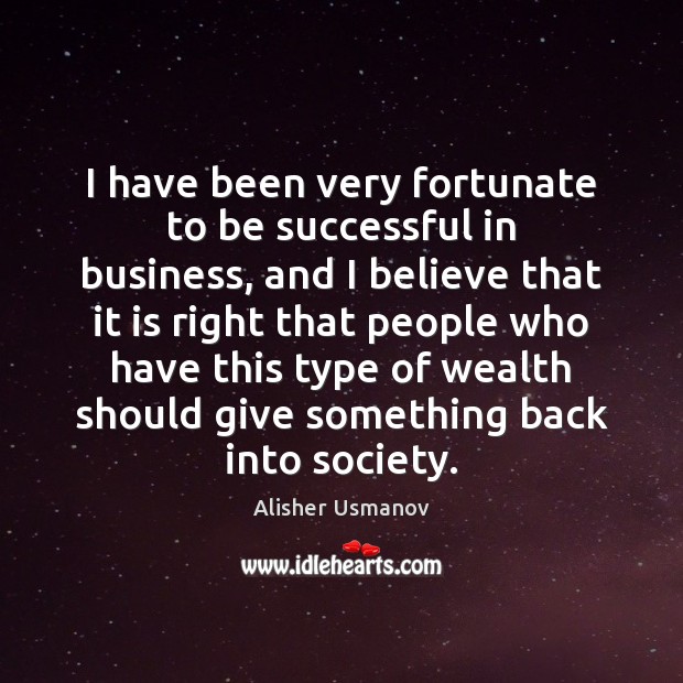 I have been very fortunate to be successful in business, and I To Be Successful Quotes Image