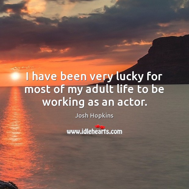 I have been very lucky for most of my adult life to be working as an actor. Josh Hopkins Picture Quote