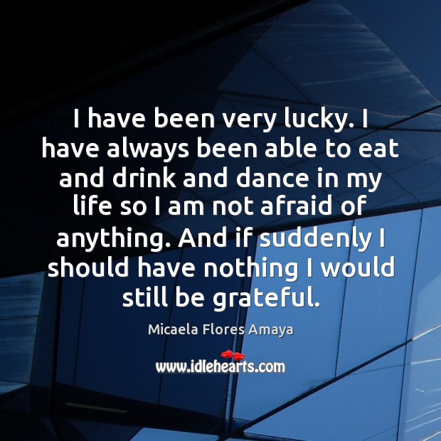 I have been very lucky. I have always been able to eat Micaela Flores Amaya Picture Quote