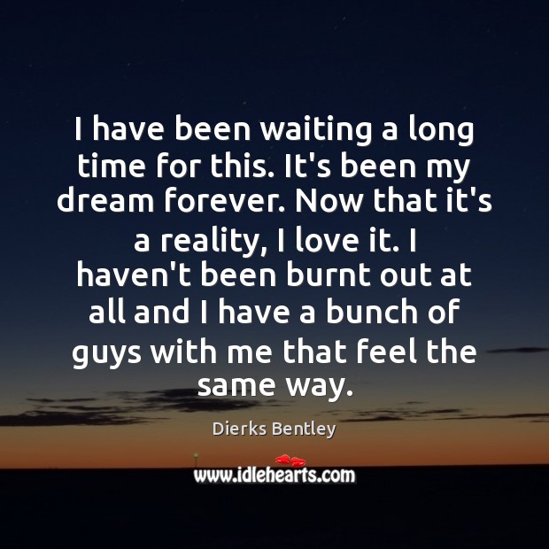 I have been waiting a long time for this. It’s been my Dierks Bentley Picture Quote