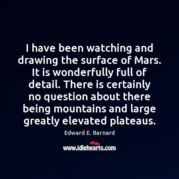 I have been watching and drawing the surface of Mars. It is Edward E. Barnard Picture Quote