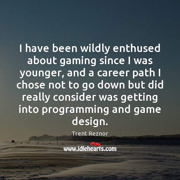 I have been wildly enthused about gaming since I was younger, and Trent Reznor Picture Quote