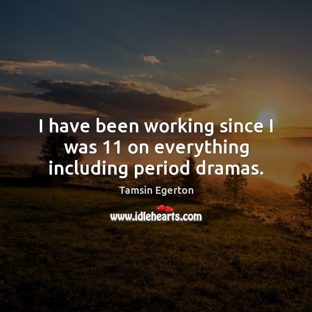 I have been working since I was 11 on everything including period dramas. Tamsin Egerton Picture Quote