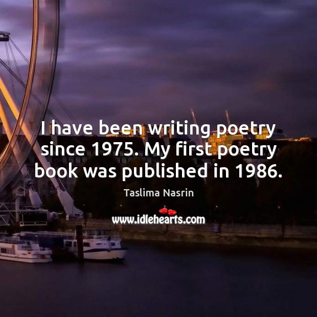 I have been writing poetry since 1975. My first poetry book was published in 1986. Taslima Nasrin Picture Quote