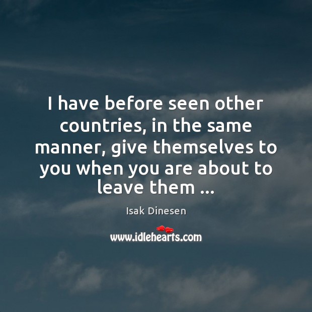 I have before seen other countries, in the same manner, give themselves Isak Dinesen Picture Quote