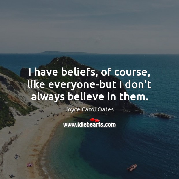 I have beliefs, of course, like everyone-but I don’t always believe in them. Joyce Carol Oates Picture Quote