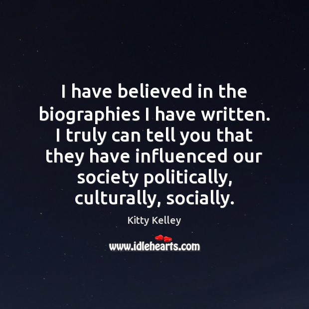 I have believed in the biographies I have written. I truly can Kitty Kelley Picture Quote