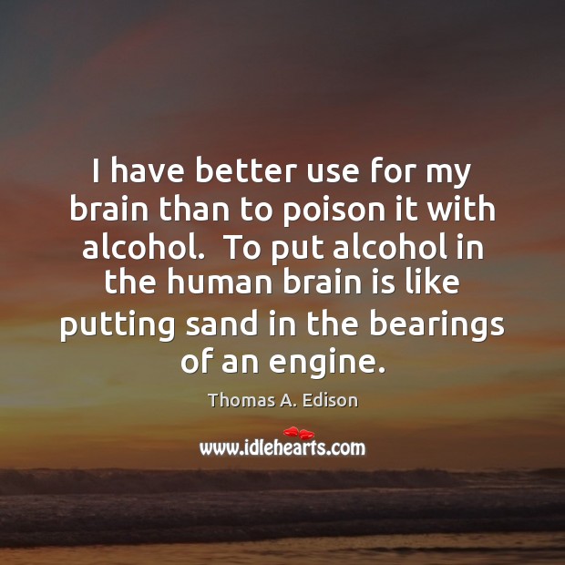 I have better use for my brain than to poison it with Thomas A. Edison Picture Quote