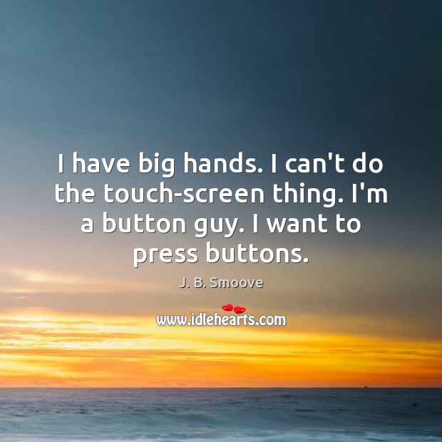 I have big hands. I can’t do the touch-screen thing. I’m a J. B. Smoove Picture Quote