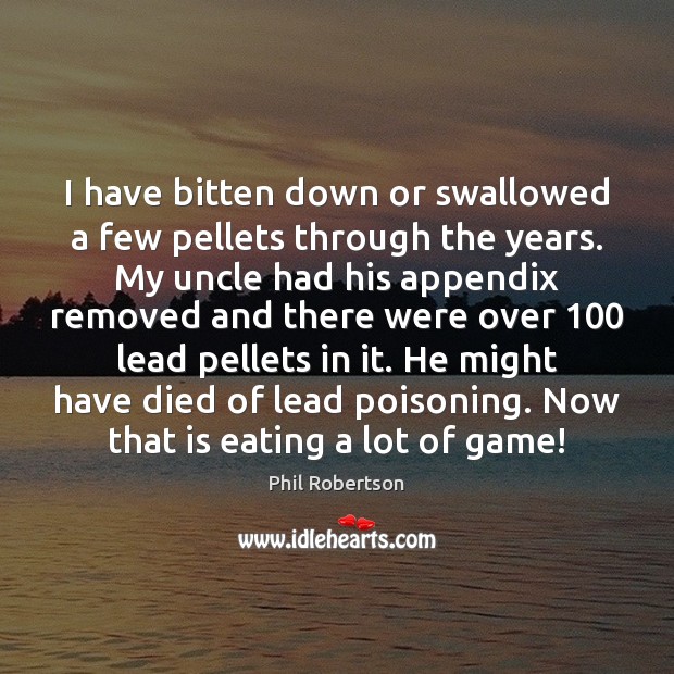 I have bitten down or swallowed a few pellets through the years. Phil Robertson Picture Quote