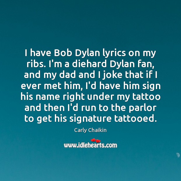 I have Bob Dylan lyrics on my ribs. I’m a diehard Dylan Image